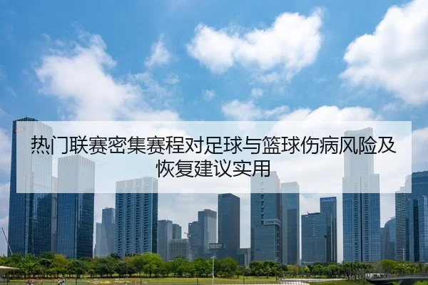热门联赛密集赛程对足球与篮球伤病风险及恢复建议实用