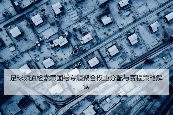 足球频道检索意图与专题聚合权重分配与赛程策略解读
