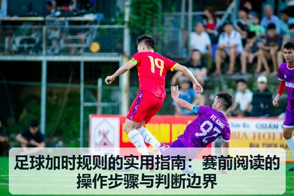 足球加时规则的实用指南：赛前阅读的操作步骤与判断边界